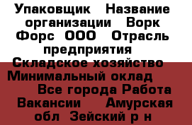 Упаковщик › Название организации ­ Ворк Форс, ООО › Отрасль предприятия ­ Складское хозяйство › Минимальный оклад ­ 27 000 - Все города Работа » Вакансии   . Амурская обл.,Зейский р-н